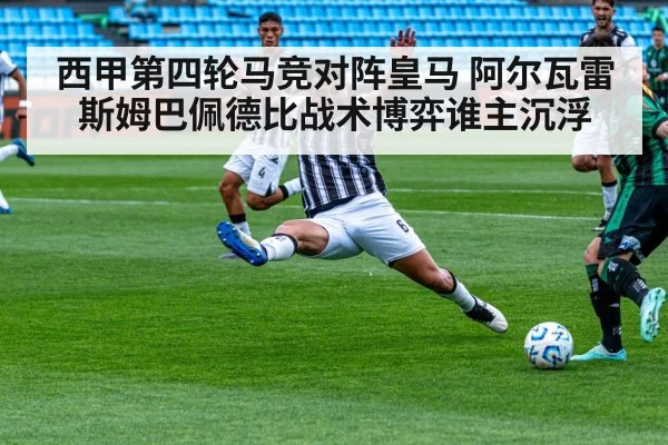 西甲第四轮马竞对阵皇马 阿尔瓦雷斯姆巴佩德比战术博弈谁主沉浮