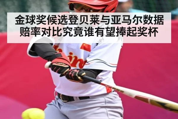 金球奖候选登贝莱与亚马尔数据赔率对比究竟谁有望捧起奖杯