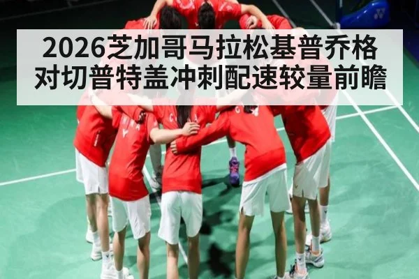 2026芝加哥马拉松基普乔格对切普特盖冲刺配速较量前瞻