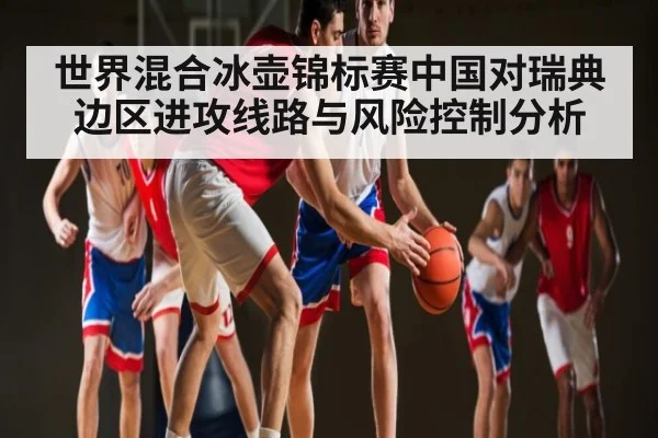世界混合冰壶锦标赛中国对瑞典边区进攻线路与风险控制分析